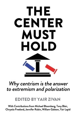 The Center Must Hold: Why Centrism is the Answer to Extremism and Polarization by Zivan, Yair