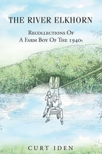 The River Elkhorn-Recollections Of A Farm Boy Of The 1940s by Iden, Curt