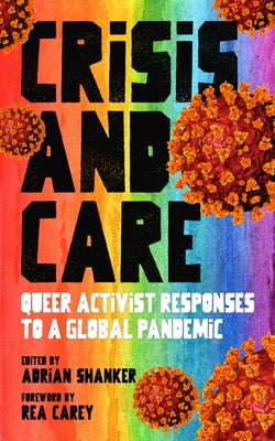 Crisis and Care: Queer Activist Responses to a Global Pandemic by Shanker, Adrian