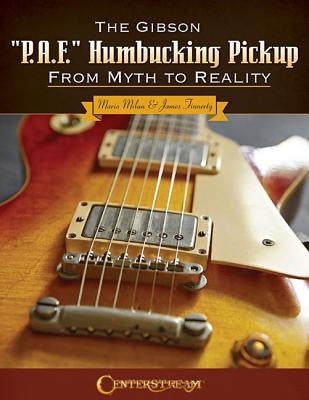 The Gibson P.A.F. Humbucking Pickup: From Myth to Reality by Milan, Mario