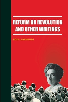 Reform or Revolution and Other Writings by Luxemburg, Rosa