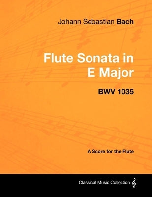 Johann Sebastian Bach - Flute Sonata in E Major - Bwv 1035 - A Score for the Flute by Bach, Johann Sebastian