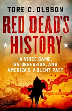 Red Dead's History: A Video Game, an Obsession, and America's Violent Past by Olsson, Tore C.