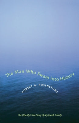 The Man Who Swam into History: The (Mostly) True Story of My Jewish Family by Rosenstone, Robert A.