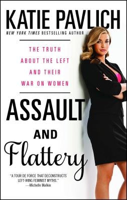 Assault and Flattery: The Truth about the Left and Their War on Women by Pavlich, Katie