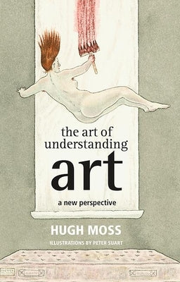 The Art of Understanding Art: A New Perspective by Moss, Hugh