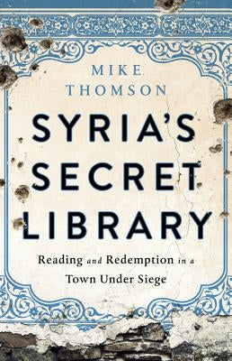 Syria's Secret Library: Reading and Redemption in a Town Under Siege by Thomson, Mike