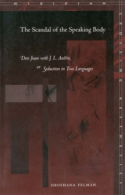 The Scandal of the Speaking Body: Don Juan with J.L. Austin, or Seduction in Two Languages by Felman, Shoshana