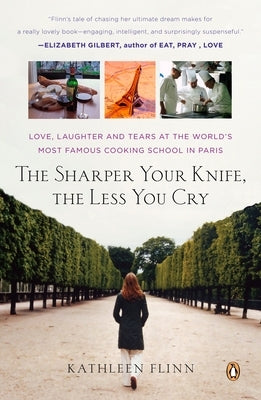 The Sharper Your Knife, the Less You Cry: Love, Laughter, and Tears in Paris at the World's Most Famous Cooking School by Flinn, Kathleen