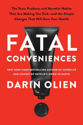 Fatal Conveniences: The Toxic Products and Harmful Habits That Are Making You Sick--And the Simple Changes That Will Save Your Health by Olien, Darin