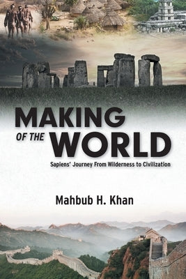 Making of the World: Sapiens' Journey From Wilderness to Civilization by Khan, Mahbub H.