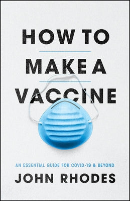 How to Make a Vaccine: An Essential Guide for Covid-19 and Beyond by Rhodes, John