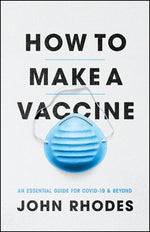 How to Make a Vaccine: An Essential Guide for Covid-19 and Beyond by Rhodes, John