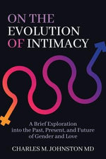 On the Evolution of Intimacy: A Brief Exploration into the Past, Present, and Future of Gender and Love by Johnston, Charles M.