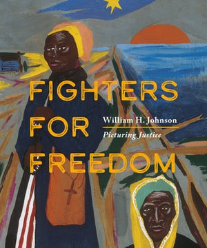Fighters for Freedom: William H. Johnson Picturing Justice by Bunch, Lonnie G.