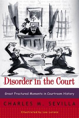 Disorder in the Court: Great Fractured Moments in Courtroom History by Sevilla, Charles M.