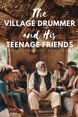 The Village Drummer and His Teenage Friends by Kpalukwu, Okachi Nyeche