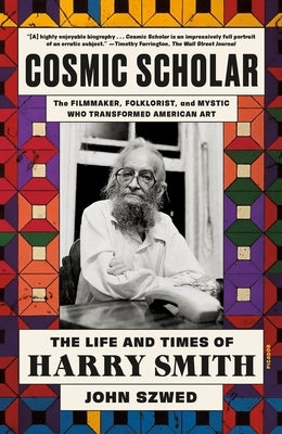 Cosmic Scholar: The Life and Times of Harry Smith by Szwed, John