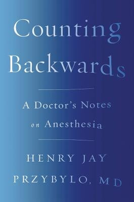 Counting Backwards: A Doctor's Notes on Anesthesia by Przybylo, Henry Jay