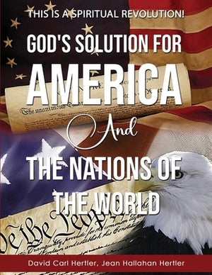 God's Solution for America and the Nations of the World: This is a Spiritual Revolution! by Hertler, David Carl