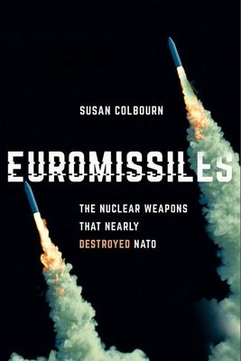 Euromissiles: The Nuclear Weapons That Nearly Destroyed NATO by Colbourn, Susan