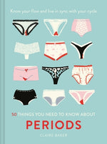50 Things You Need to Know about Periods: Know Your Flow and Live in Sync with Your Cycle by Baker, Claire