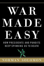 War Made Easy: How Presidents and Pundits Keep Spinning Us to Death by Solomon, Norman