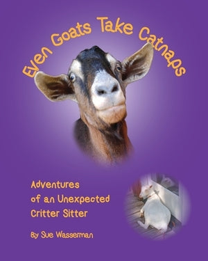 Even Goats Take Catnaps: Adventures of an Unexpected Critter Sitter by Wasserman, Sue