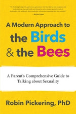 A Modern Approach to the Birds and the Bees: A Parent's Comprehensive Guide to Talking about Sexuality by Pickering, Robin