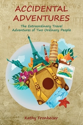 Accidental Adventures: The Extraordinary Travel Experiences of Two Ordinary People by Fronheiser, Kathy