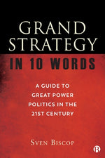 Grand Strategy in 10 Words: A Guide to Great Power Politics in the 21st Century by Biscop, Sven