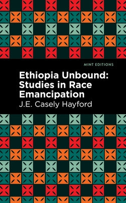 Ethiopia Unbound: Studies in Race Emancipation by Hayford, J. E. Casley