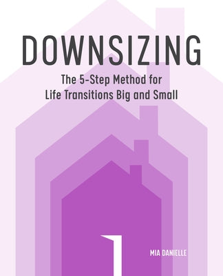 Downsizing: The 5-Step Method for Life Transitions Big and Small by Danielle, Mia