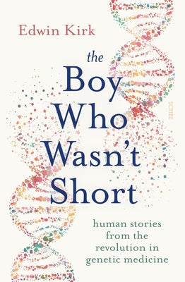 The Boy Who Wasn't Short: Human Stories from the Revolution in Genetic Medicine by Kirk, Edwin