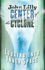 Center of the Cyclone: Looking Into Inner Space by Lilly, John C.