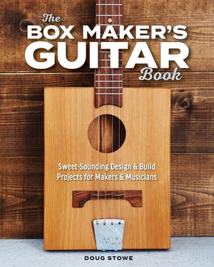 The Box Maker's Guitar Book: Sweet-Sounding Design & Build Projects for Makers & Musicians by Stowe, Doug