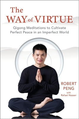 The Way of Virtue: Qigong Meditations to Cultivate Perfect Peace in an Imperfect World by Peng, Robert