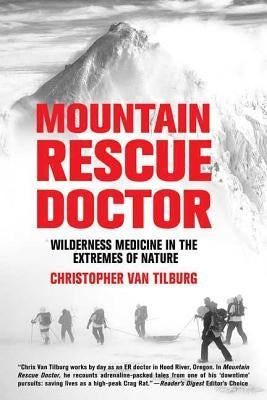 Mountain Rescue Doctor: Wilderness Medicine in the Extremes of Nature by Van Tilburg, Christopher