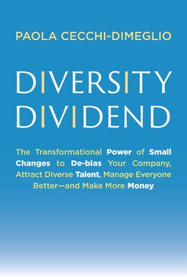 Diversity Dividend: The Transformational Power of Small Changes to Debias Your Company, Attract Divrse Talent, Manage Everyone Better and by Cecchi-Dimeglio, Paola