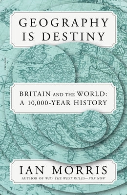 Geography Is Destiny: Britain and the World: A 10,000-Year History by Morris, Ian