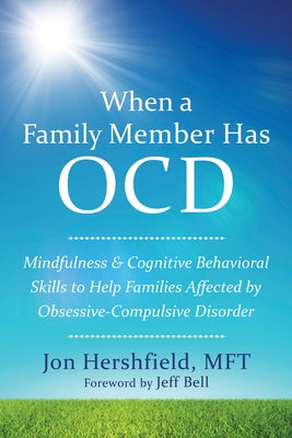 When a Family Member Has OCD: Mindfulness and Cognitive Behavioral Skills to Help Families Affected by Obsessive-Compulsive Disorder by Hershfield, Jon