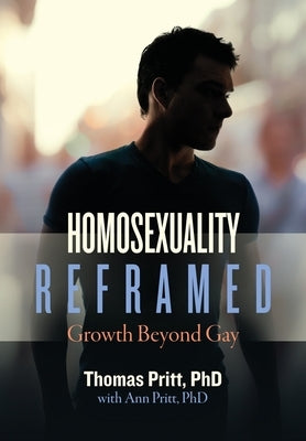 Homosexuality Reframed: Growth Beyond Gay by Pritt, Thomas