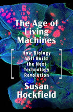 The Age of Living Machines: How Biology Will Build the Next Technology Revolution by Hockfield, Susan