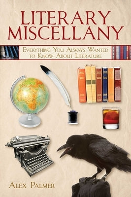 Literary Miscellany: Everything You Always Wanted to Know about Literature by Palmer, Alex