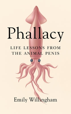 Phallacy: Life Lessons from the Animal Penis by Willingham, Emily