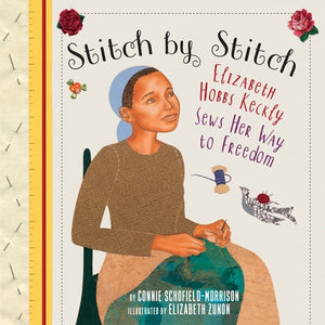 Stitch by Stitch: Elizabeth Hobbs Keckly Sews Her Way to Freedom by Schofield-Morrison, Connie