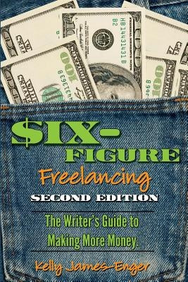 Six-Figure Freelancing: The Writer's Guide to Making More Money, Second Edition by James-Enger, Kelly Kathleen