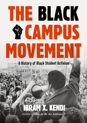 The Black Campus Movement: A History of Black Student Activism by Kendi, Ibram X.
