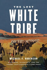 The Lost White Tribe: Explorers, Scientists, and the Theory That Changed a Continent by Robinson, Michael F.