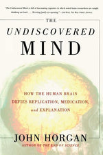 The Undiscovered Mind: How the Human Brain Defies Replication, Medication, and Explanation by Horgan, John